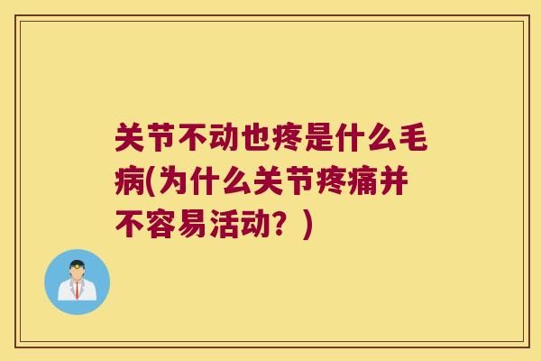 关节不动也疼是什么毛(为什么关节并不容易活动？)