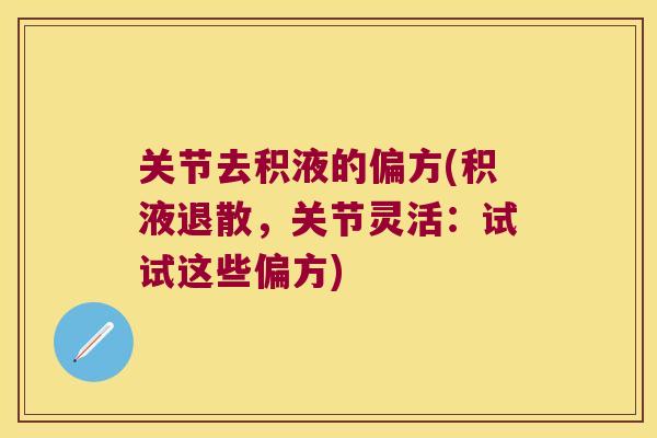 关节去积液的偏方(积液退散，关节灵活：试试这些偏方)