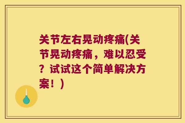 关节左右晃动(关节晃动,难以忍受?试试这个简单解决方案!) 关节左右晃动(关节晃动,难以忍受?试试这个简单解决方案!)