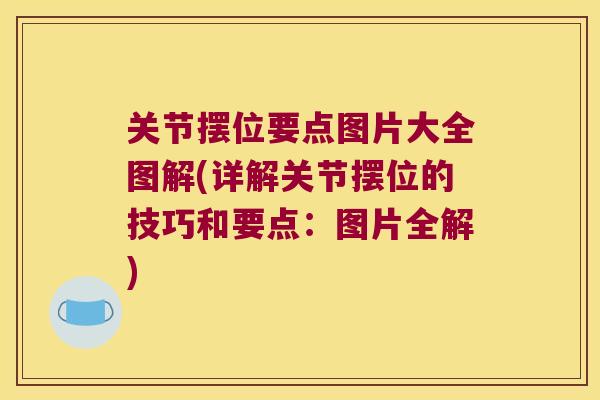 关节摆位要点图片大全图解(详解关节摆位的技巧和要点：图片全解)