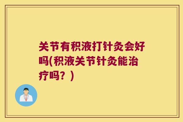 关节有积液打针灸会好吗(积液关节针灸能吗？)