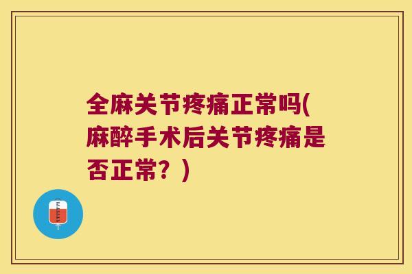 全麻关节正常吗(麻醉手术后关节是否正常?) 全麻关节正常吗(麻醉手术后关节是否正常?)