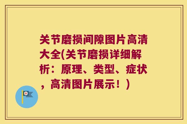 关节磨损间隙图片高清大全(关节磨损详细解析:原理、类型、症状,高清图片展示!) 关节磨损间隙图片高清大全(关节磨损详细解析:原理、类型、症状,高清图片展示!)