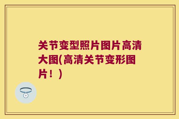 关节变型照片图片高清大图(高清关节变形图片!) 关节变型照片图片高清大图(高清关节变形图片!)