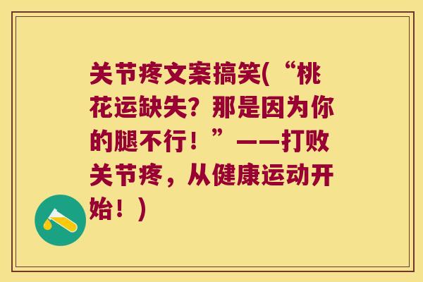关节疼文案搞笑(“桃花运缺失?那是因为你的腿不行!”——打败关节疼,从健康运动开始!) 关节疼文案搞笑(“桃花运缺失?那是因为你的腿不行!”——打败关节疼,从健康运动开始!)