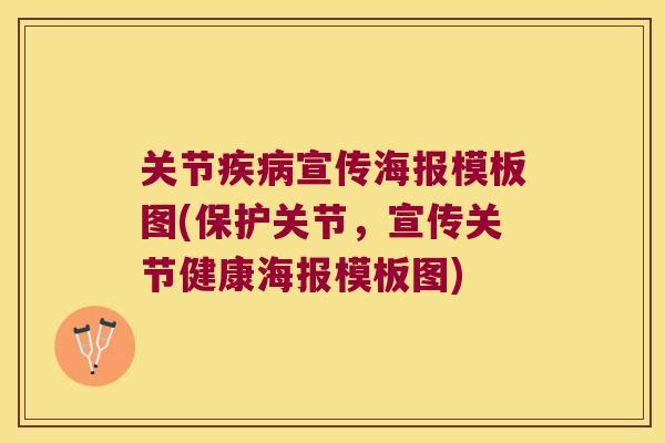 关节宣传海报模板图(保护关节,宣传关节健康海报模板图) 关节宣传海报模板图(保护关节,宣传关节健康海报模板图)