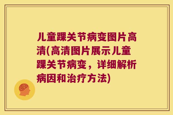 儿童踝关节变图片高清(高清图片展示儿童踝关节变，详细解析因和方法)