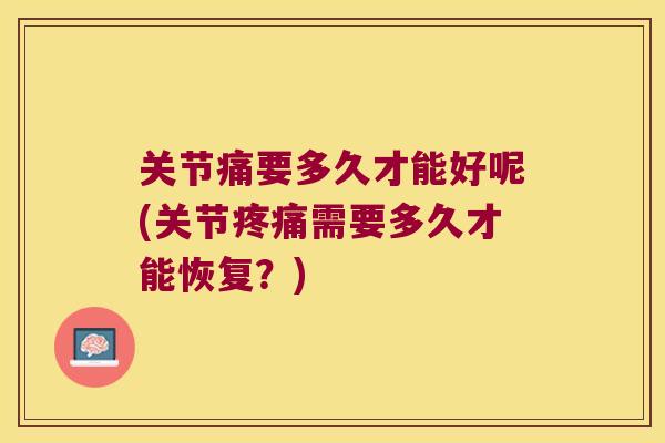 关节痛要多久才能好呢(关节需要多久才能恢复？)