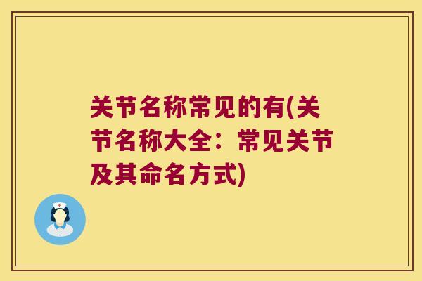 关节名称常见的有(关节名称大全：常见关节及其命名方式)