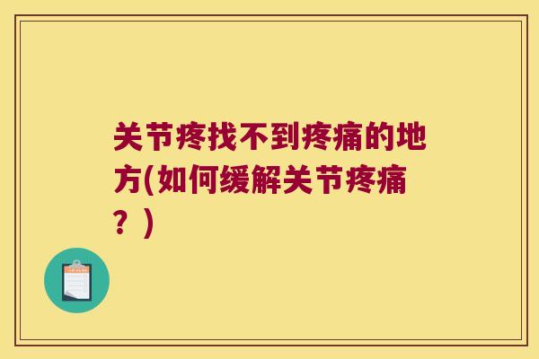 关节疼找不到的地方(如何缓解关节?) 关节疼找不到的地方(如何缓解关节?)