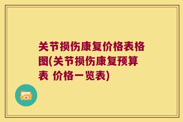 关节损伤康复价格表格图(关节损伤康复预算表 价格一览表) 关节损伤康复价格表格图(关节损伤康复预算表 价格一览表)