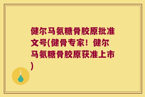 健尔马氨糖骨胶原批准文号(健骨专家!健尔马氨糖骨胶原获准上市) 健尔马氨糖骨胶原批准文号(健骨专家!健尔马氨糖骨胶原获准上市)