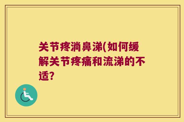 关节疼淌鼻涕(如何缓解关节和流涕的不适? 关节疼淌鼻涕(如何缓解关节和流涕的不适?