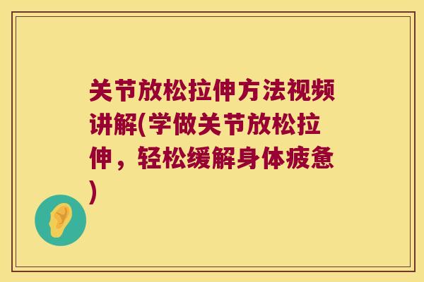 关节放松拉伸方法视频讲解(学做关节放松拉伸，轻松缓解身体疲惫)