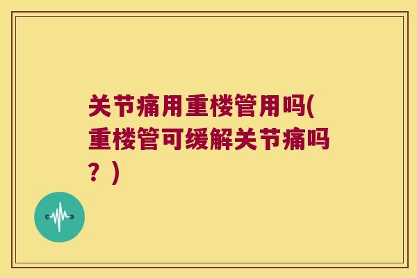 关节痛用重楼管用吗(重楼管可缓解关节痛吗？)