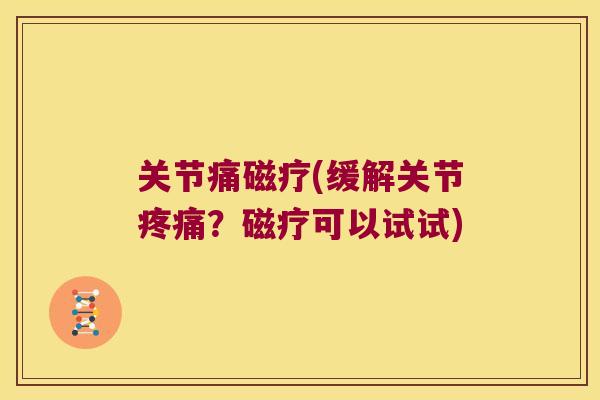关节痛磁疗(缓解关节?磁疗可以试试) 关节痛磁疗(缓解关节?磁疗可以试试)