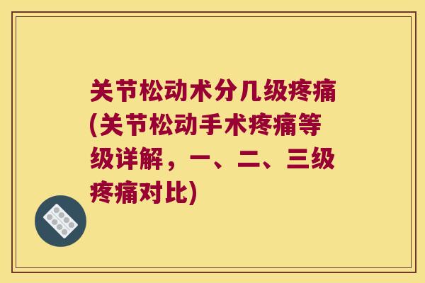 关节松动术分几级(关节松动手术等级详解,一、二、三级对比) 关节松动术分几级(关节松动手术等级详解,一、二、三级对比)