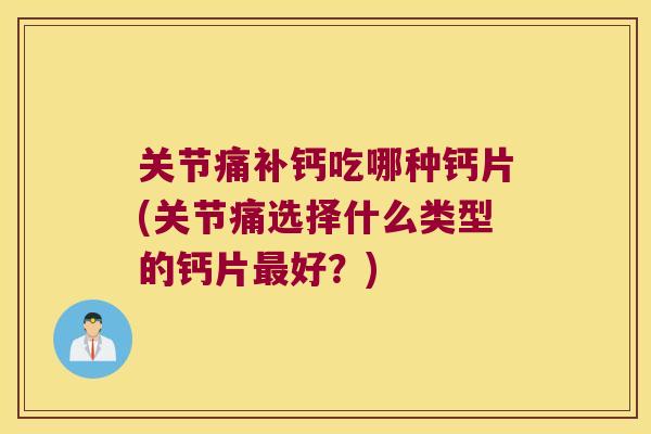 关节痛补钙吃哪种钙片(关节痛选择什么类型的钙片好?) 关节痛补钙吃哪种钙片(关节痛选择什么类型的钙片好?)