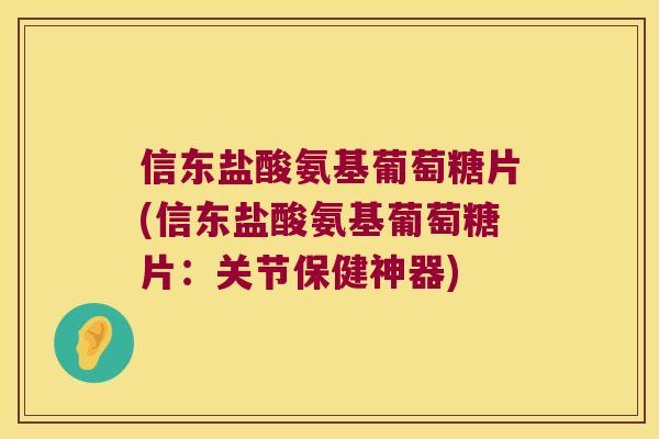 信东盐酸氨基葡萄糖片(信东盐酸氨基葡萄糖片:关节保健神器) 信东盐酸氨基葡萄糖片(信东盐酸氨基葡萄糖片:关节保健神器)
