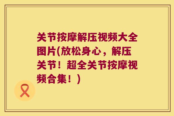 关节按摩解压视频大全图片(放松身心,解压关节!超全关节按摩视频合集!) 关节按摩解压视频大全图片(放松身心,解压关节!超全关节按摩视频合集!)