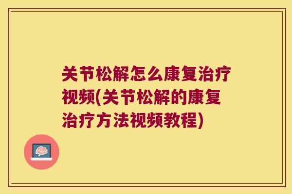 关节松解怎么康复视频(关节松解的康复方法视频教程) 关节松解怎么康复视频(关节松解的康复方法视频教程)