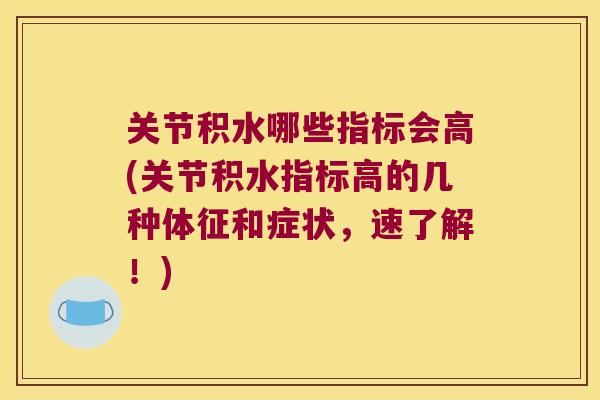 关节积水哪些指标会高(关节积水指标高的几种体征和症状,速了解!) 关节积水哪些指标会高(关节积水指标高的几种体征和症状,速了解!)