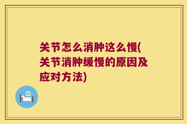 关节怎么消肿这么慢(关节消肿缓慢的原因及应对方法)