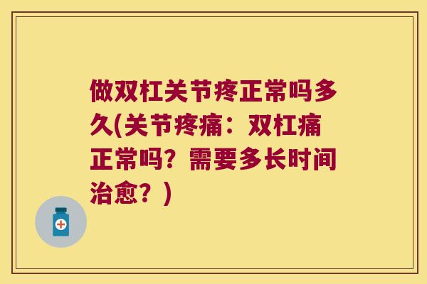 做双杠关节疼正常吗多久(关节：双杠痛正常吗？需要多长时间愈？)