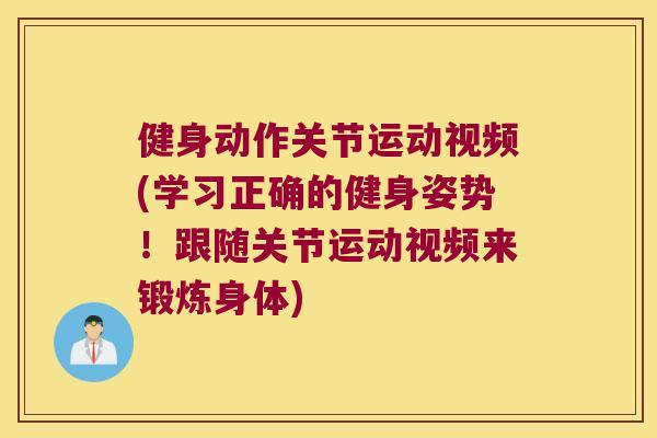 健身动作关节运动视频(学习正确的健身姿势！跟随关节运动视频来锻炼身体)