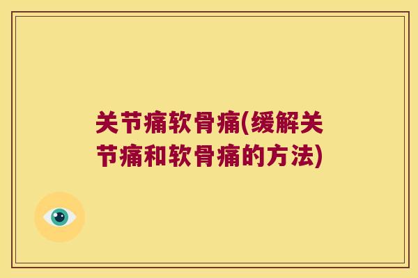 关节痛软骨痛(缓解关节痛和软骨痛的方法) 关节痛软骨痛(缓解关节痛和软骨痛的方法)