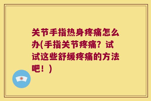 关节手指热身怎么办(手指关节?试试这些舒缓的方法吧!) 关节手指热身怎么办(手指关节?试试这些舒缓的方法吧!)