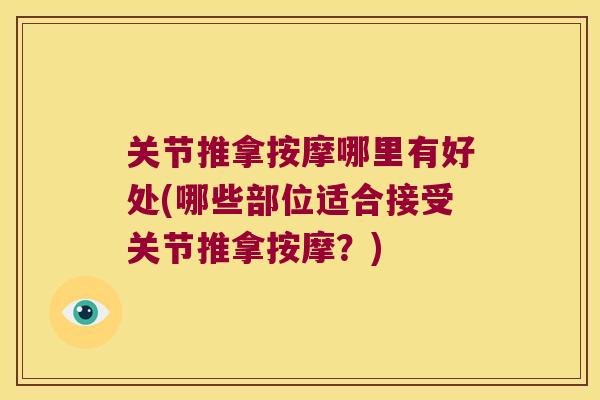 关节推拿按摩哪里有好处(哪些部位适合接受关节推拿按摩?) 关节推拿按摩哪里有好处(哪些部位适合接受关节推拿按摩?)