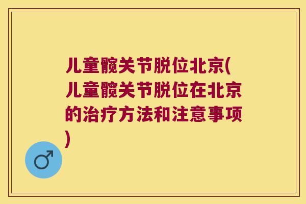 儿童髋关节脱位北京(儿童髋关节脱位在北京的方法和注意事项)