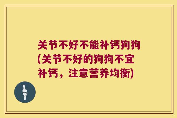 关节不好不能补钙狗狗(关节不好的狗狗不宜补钙,注意营养均衡) 关节不好不能补钙狗狗(关节不好的狗狗不宜补钙,注意营养均衡)