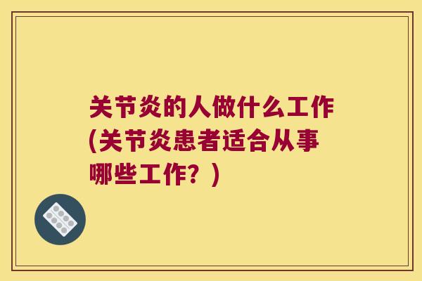 的人做什么工作(患者适合从事哪些工作?) 的人做什么工作(患者适合从事哪些工作?)