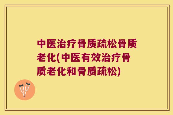 中医骨质老化(中医有效骨质老化和)