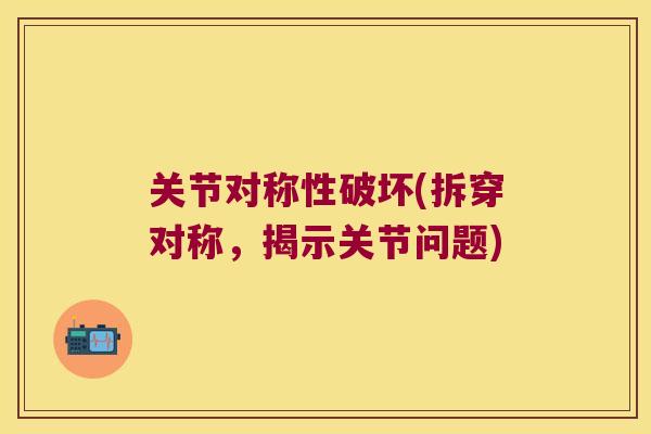 关节对称性破坏(拆穿对称，揭示关节问题)