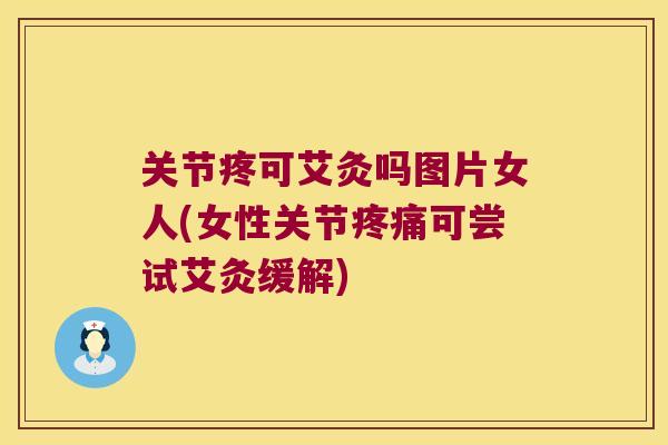 关节疼可艾灸吗图片女人(女性关节可尝试艾灸缓解)