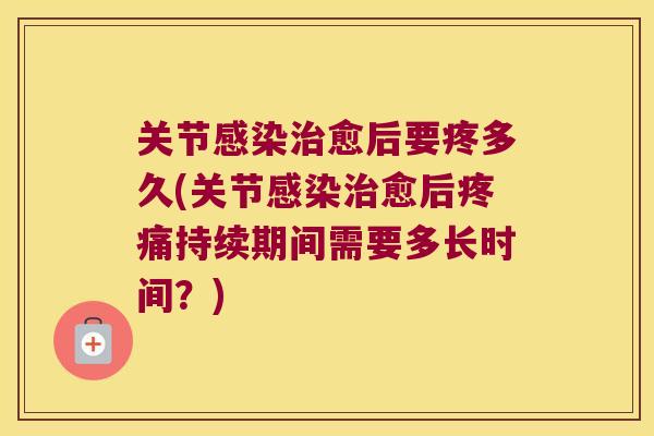 关节愈后要疼多久(关节愈后持续期间需要多长时间?) 关节愈后要疼多久(关节愈后持续期间需要多长时间?)