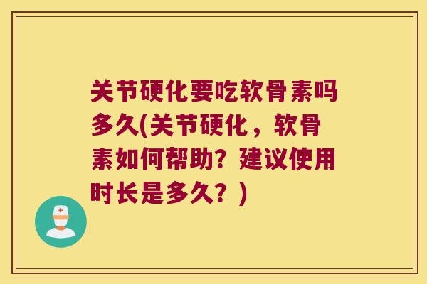 关节硬化要吃软骨素吗多久(关节硬化,软骨素如何帮助?建议使用时长是多久?) 关节硬化要吃软骨素吗多久(关节硬化,软骨素如何帮助?建议使用时长是多久?)