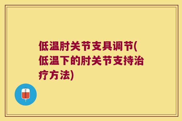 低温肘关节支具调节(低温下的肘关节支持方法) 低温肘关节支具调节(低温下的肘关节支持方法)