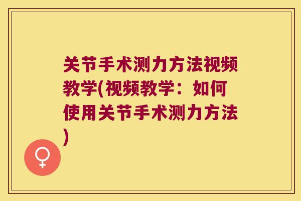 关节手术测力方法视频教学(视频教学：如何使用关节手术测力方法)
