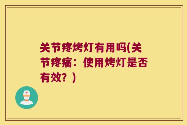 关节疼烤灯有用吗(关节：使用烤灯是否有效？)