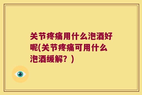 关节用什么泡酒好呢(关节可用什么泡酒缓解？)