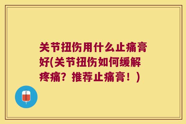 关节扭伤用什么膏好(关节扭伤如何缓解？推荐膏！)