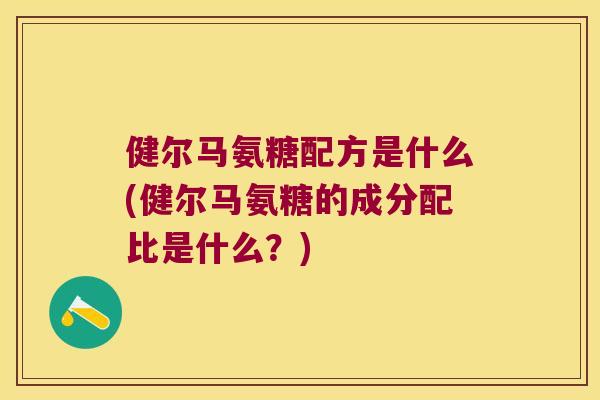 健尔马氨糖配方是什么(健尔马氨糖的成分配比是什么？)