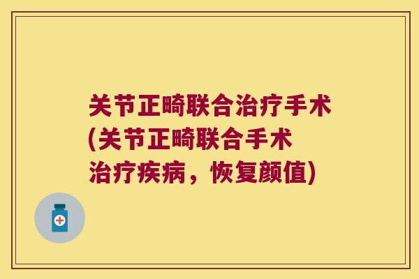 关节正畸联合手术(关节正畸联合手术 ,恢复颜值) 关节正畸联合手术(关节正畸联合手术 ,恢复颜值)