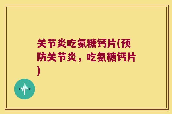 吃氨糖钙片(,吃氨糖钙片) 吃氨糖钙片(,吃氨糖钙片)