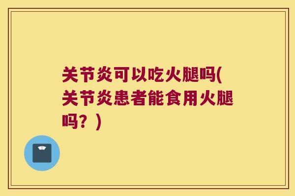 可以吃火腿吗(患者能食用火腿吗?) 可以吃火腿吗(患者能食用火腿吗?)