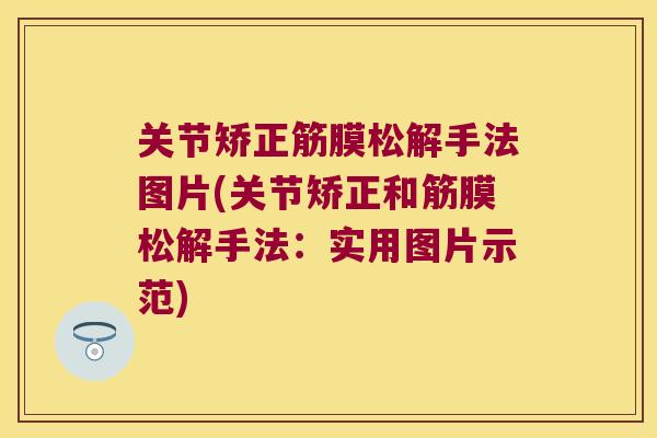 关节矫正筋膜松解手法图片(关节矫正和筋膜松解手法：实用图片示范)